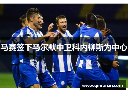 马赛签下马尔默中卫科内柳斯为中心